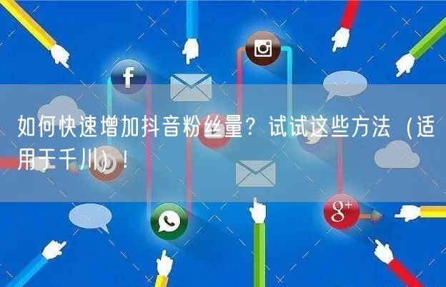 如何快速增加抖音粉丝量？试试这些方法（适用于千川）!