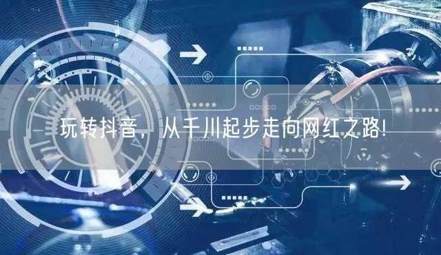 玩转抖音，从千川起步走向网红之路!