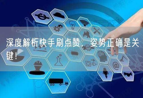 深度解析快手刷点赞，姿势正确是关键！