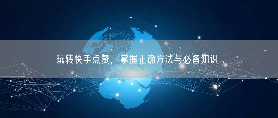 玩转快手点赞，掌握正确方法与必备知识。