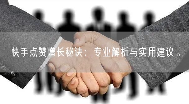 快手点赞增长秘诀：专业解析与实用建议。