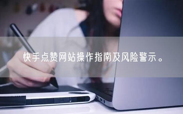 快手点赞网站操作指南及风险警示。
