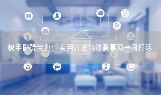 快手刷赞宝典：实用方法与注意事项一网打尽！