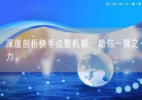 深度剖析快手点赞机制，助你一臂之力。