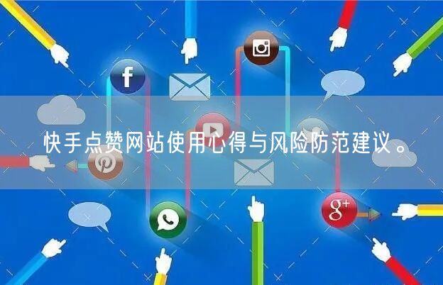 快手点赞网站使用心得与风险防范建议。