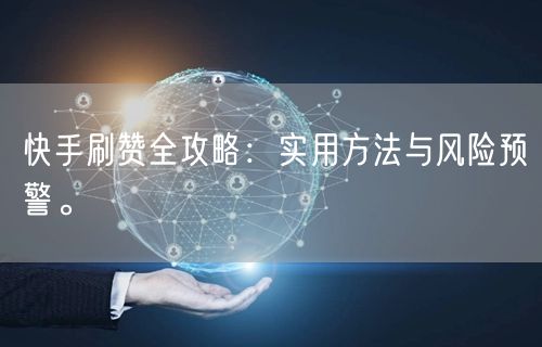 快手刷赞全攻略：实用方法与风险预警。