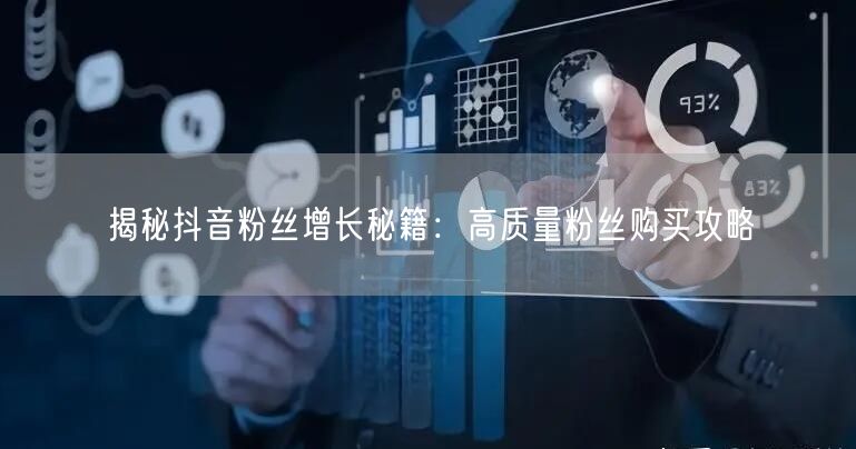 揭秘抖音粉丝增长秘籍：高质量粉丝购买攻略