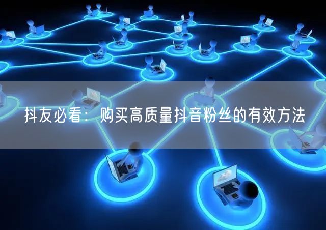 抖友必看：购买高质量抖音粉丝的有效方法