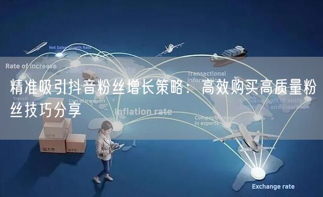 精准吸引抖音粉丝增长策略：高效购买高质量粉丝技巧分享