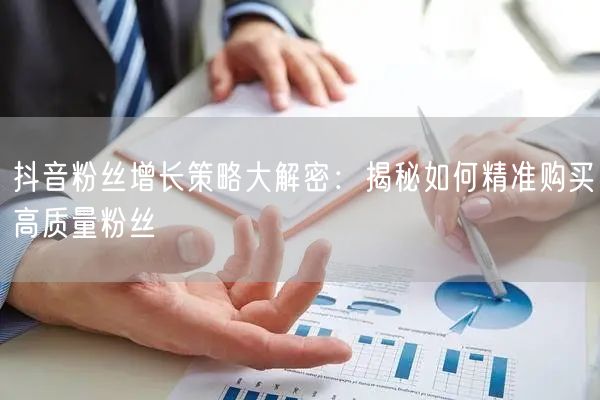 抖音粉丝增长策略大解密：揭秘如何精准购买高质量粉丝