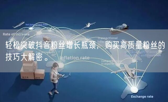 轻松突破抖音粉丝增长瓶颈，购买高质量粉丝的技巧大解密。