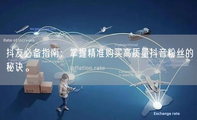 抖友必备指南：掌握精准购买高质量抖音粉丝的秘诀。