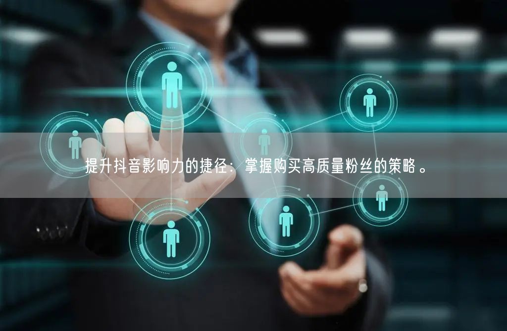 提升抖音影响力的捷径：掌握购买高质量粉丝的策略。