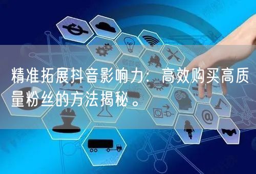 精准拓展抖音影响力：高效购买高质量粉丝的方法揭秘。