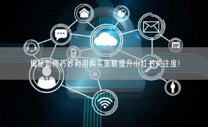 揭秘如何巧妙利用购买策略提升小红书关注度！