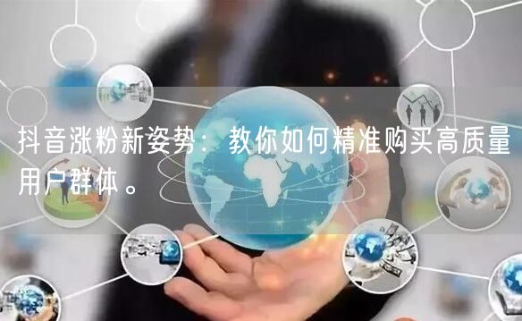 抖音涨粉新姿势：教你如何精准购买高质量用户群体。