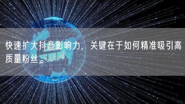 快速扩大抖音影响力，关键在于如何精准吸引高质量粉丝。