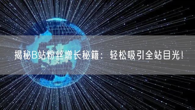 揭秘B站粉丝增长秘籍：轻松吸引全站目光！