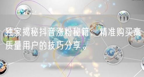 独家揭秘抖音涨粉秘籍：精准购买高质量用户的技巧分享。