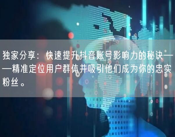 独家分享：快速提升抖音账号影响力的秘诀——精准定位用户群体并吸引他们成为你的忠实