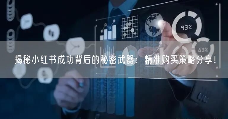 揭秘小红书成功背后的秘密武器：精准购买策略分享！