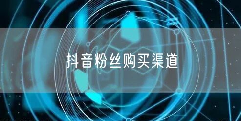 抖音粉丝购买渠道