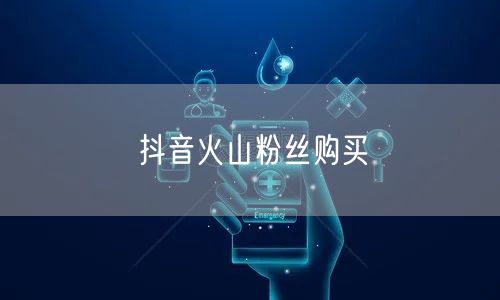 抖音火山粉丝购买