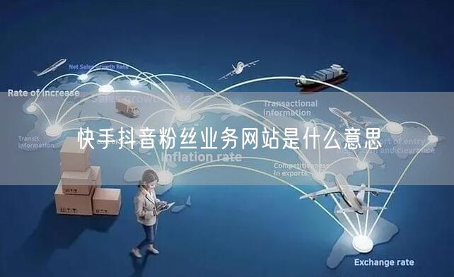 快手抖音粉丝业务网站是什么意思