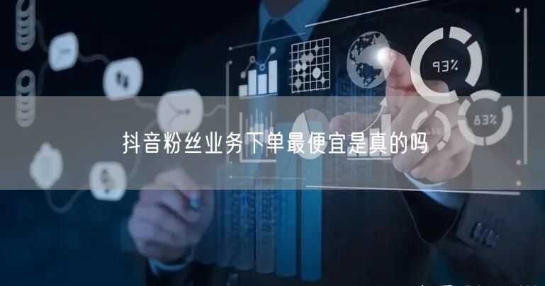 抖音粉丝业务下单最便宜是真的吗