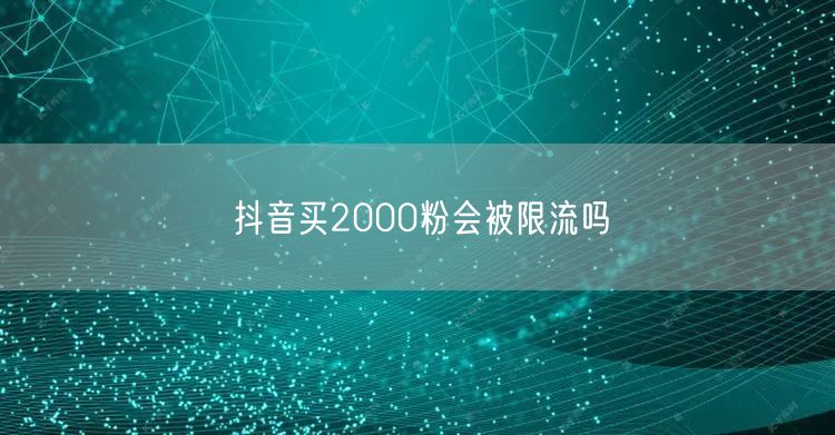 抖音买2000粉会被限流吗