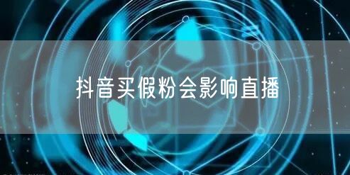 抖音买假粉会影响直播