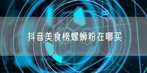 抖音美食榜螺蛳粉在哪买