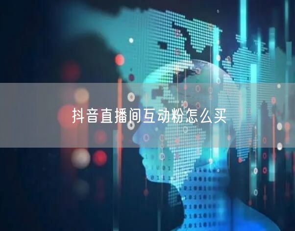 抖音直播间互动粉怎么买