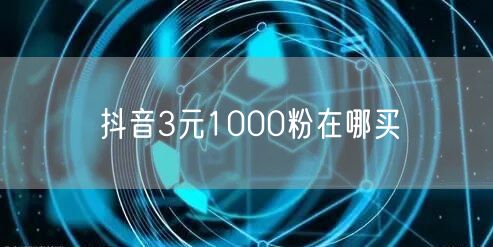 抖音3元1000粉在哪买