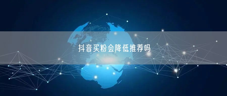 抖音买粉会降低推荐吗