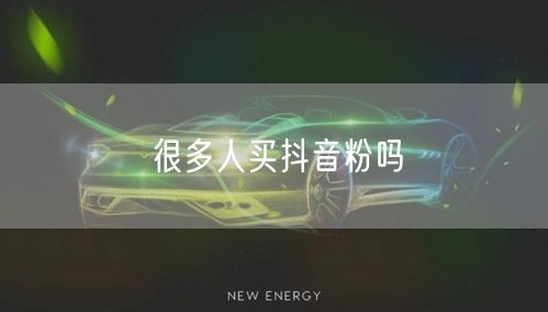 很多人买抖音粉吗