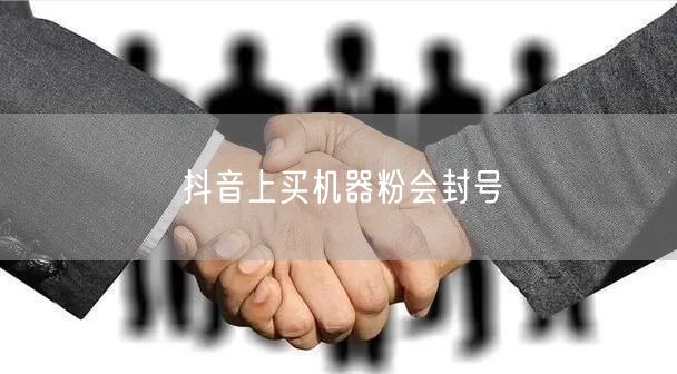 抖音上买机器粉会封号