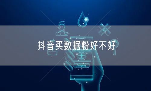 抖音买数据粉好不好