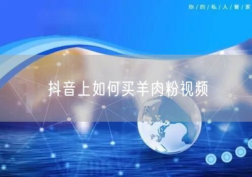 抖音上如何买羊肉粉视频