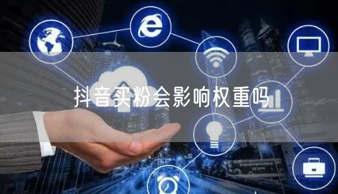 抖音买粉会影响权重吗