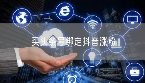 买头条号绑定抖音涨粉