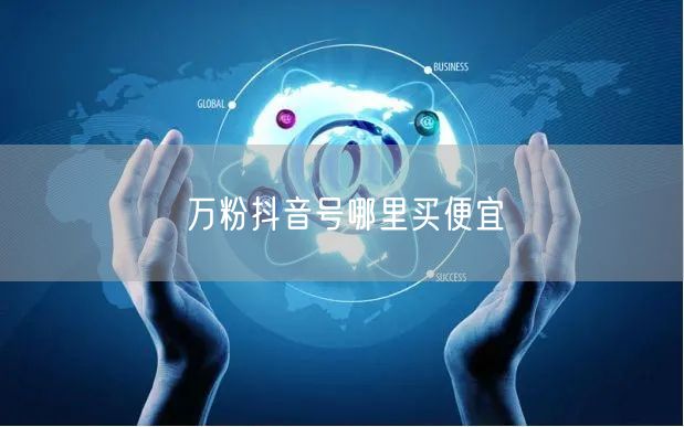 万粉抖音号哪里买便宜