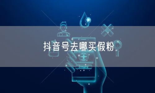 抖音号去哪买假粉