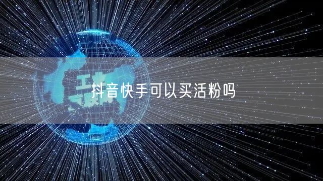 抖音快手可以买活粉吗