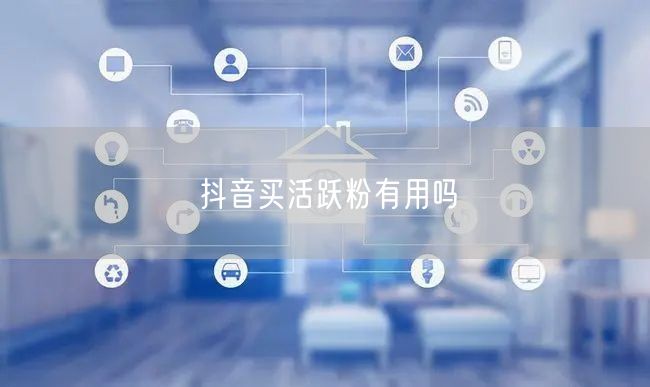 抖音买活跃粉有用吗