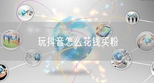 玩抖音怎么花钱买粉