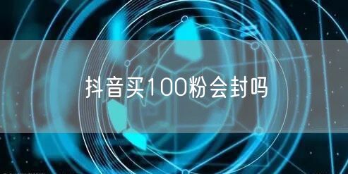 抖音买100粉会封吗