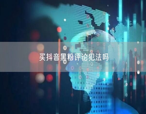 买抖音黑粉评论犯法吗