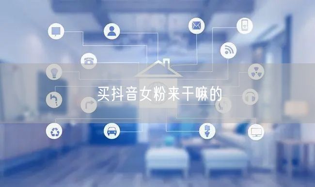 买抖音女粉来干嘛的