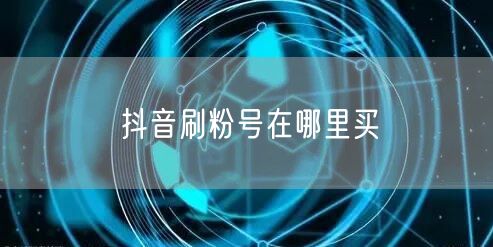 抖音刷粉号在哪里买
